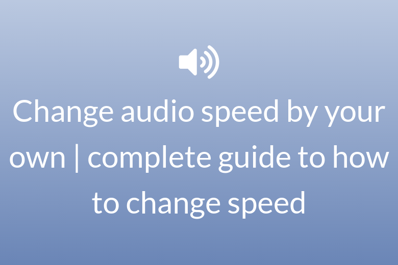 Change audio speed by your own | complete guide to how to change speed